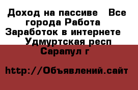 Доход на пассиве - Все города Работа » Заработок в интернете   . Удмуртская респ.,Сарапул г.